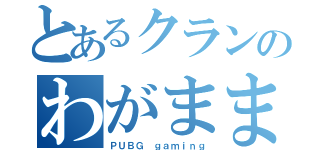 とあるクランのわがまま（ＰＵＢＧ ｇａｍｉｎｇ）