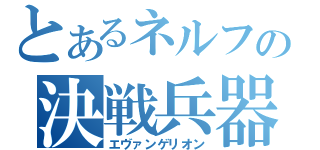 とあるネルフの決戦兵器（エヴァンゲリオン）