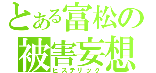 とある富松の被害妄想（ヒステリック）