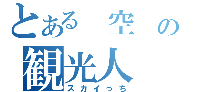 とある 空 の観光人（スカイっち）