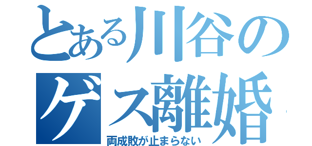 とある川谷のゲス離婚（両成敗が止まらない）