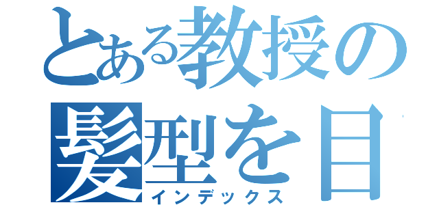 とある教授の髪型を目指す（インデックス）