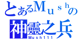 とあるＭｕｓｈの神靈之兵（Ｍｕｓｈ１１１）