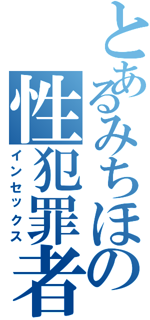 とあるみちほの性犯罪者（インセックス）