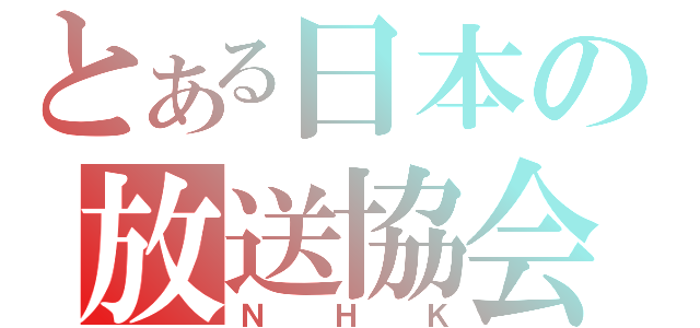 とある日本の放送協会（ＮＨＫ）