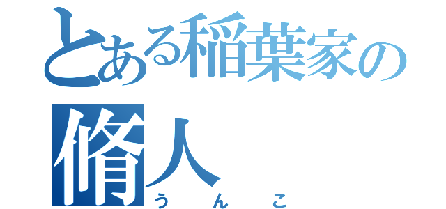 とある稲葉家の脩人（うんこ）