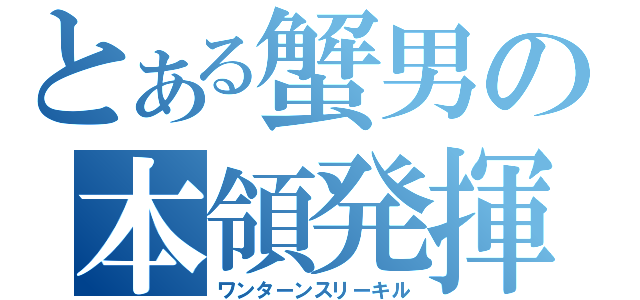 とある蟹男の本領発揮（ワンターンスリーキル）