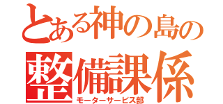 とある神の島の整備課係（モーターサービス部）