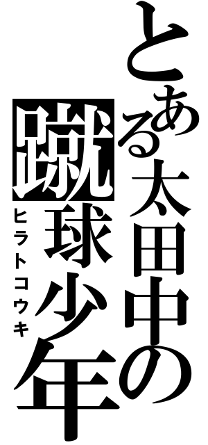 とある太田中の蹴球少年（ヒラトコウキ）