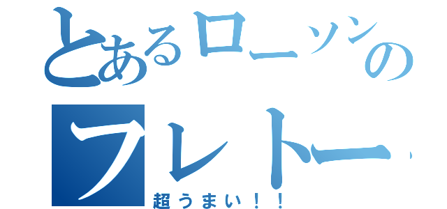 とあるローソンのフレトー（超うまい！！）