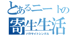 とあるニートの寄生生活（パラサイトシングル）