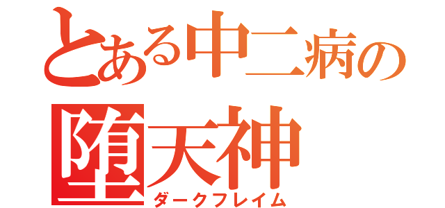 とある中二病の堕天神（ダークフレイム）