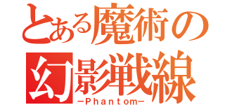 とある魔術の幻影戦線（－Ｐｈａｎｔｏｍ－）