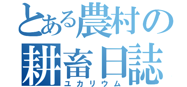 とある農村の耕畜日誌（ユカリウム）