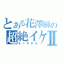 とある花澤厨の超絶イケメンⅡ（もっちさん）