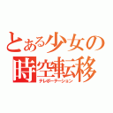 とある少女の時空転移（テレポーテーション）