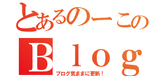 とあるのーこのＢｌｏｇ！！（ブログ気ままに更新！）