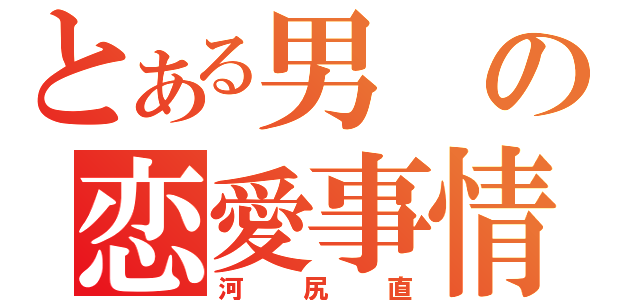 とある男の恋愛事情（河尻直）