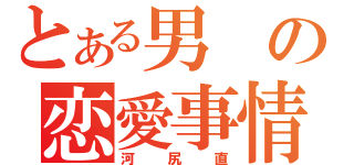 とある男の恋愛事情（河尻直）