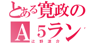 とある寛政のＡ５ランク（辻野涼介）