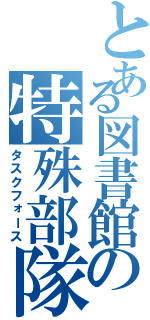 とある図書館の特殊部隊（タスクフォース）