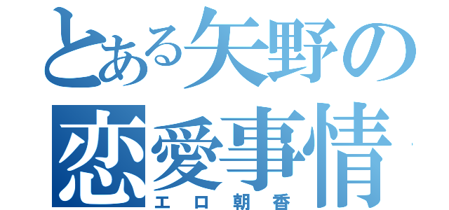 とある矢野の恋愛事情（エロ朝香）