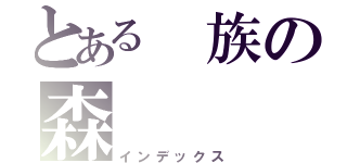 とある 族の森 （インデックス）