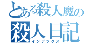 とある殺人魔の殺人日記（インデックス）