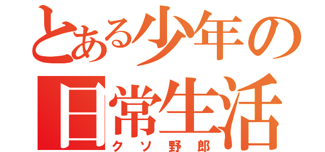 とある少年の日常生活（クソ野郎）