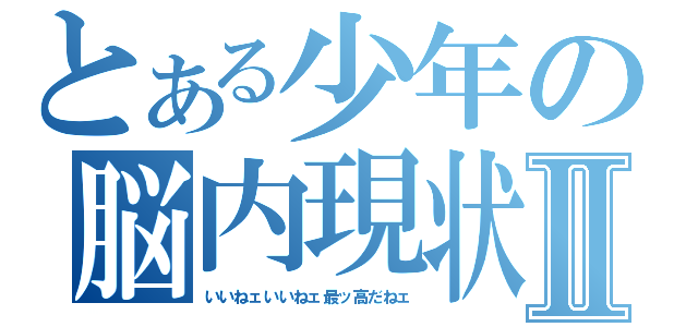 とある少年の脳内現状Ⅱ（いいねェいいねェ最ッ高だねェ）