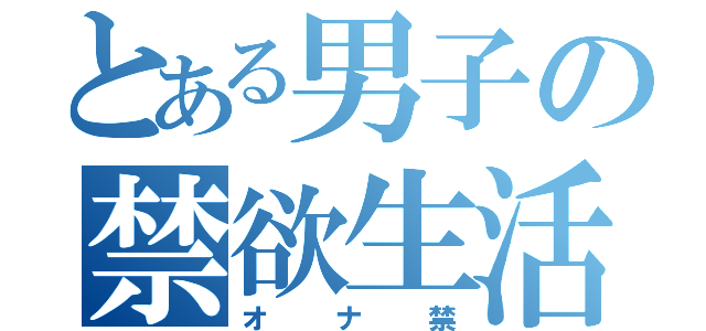 とある男子の禁欲生活（オナ禁）