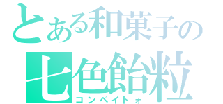 とある和菓子の七色飴粒（コンペイトォ）