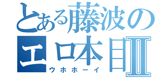 とある藤波のエロ本目録Ⅱ（ウホホーイ）