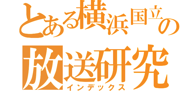 とある横浜国立大学の放送研究会（インデックス）