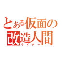 とある仮面の改造人間（ライダー）