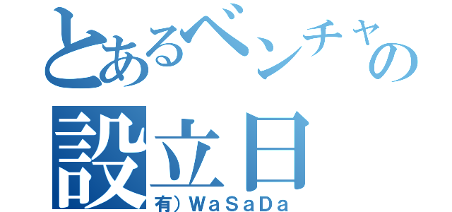 とあるベンチャーの設立日（有）ＷａＳａＤａ）