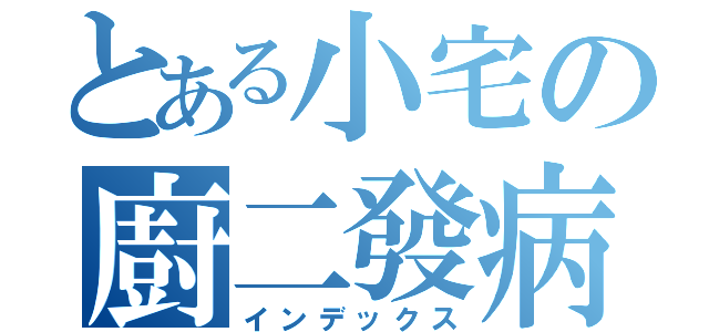 とある小宅の廚二發病（インデックス）