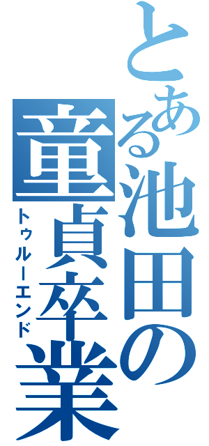 とある池田の童貞卒業（トゥルーエンド）