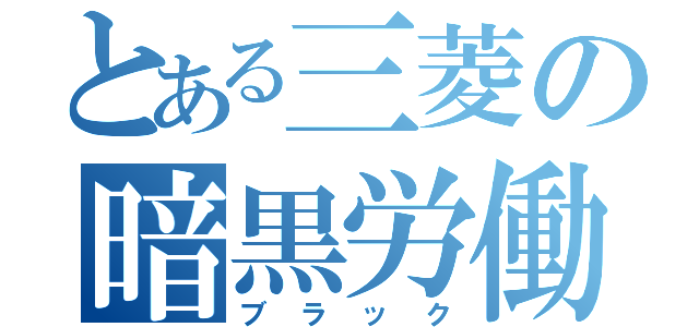 とある三菱の暗黒労働（ブラック）