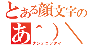 とある顔文字のあ＾）＼（ナンテコッタイ）