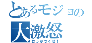 とあるモジョの大激怒（むっかつくぜ！）