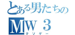 とある男たちのＭＷ３（クソゲー）