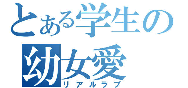 とある学生の幼女愛（リアルラブ）