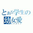 とある学生の幼女愛（リアルラブ）