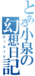 とある小泉の幻想日記（Ｄｉａｒｙ）