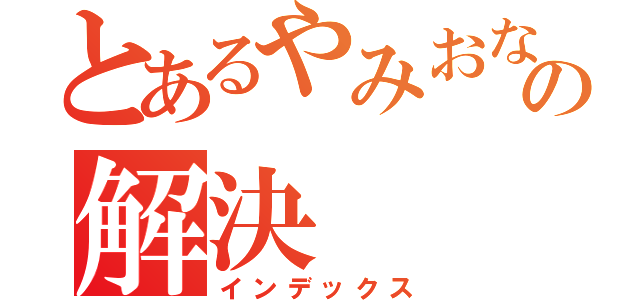 とあるやみおなの解決（インデックス）