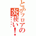 とあるフロアの炎使い！（炎マスター）