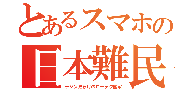 とあるスマホの日本難民（デジンだらけのローテク国家）