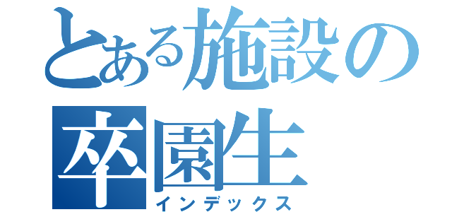 とある施設の卒園生（インデックス）