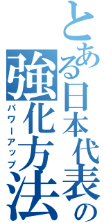 とある日本代表の強化方法（パワーアップ）